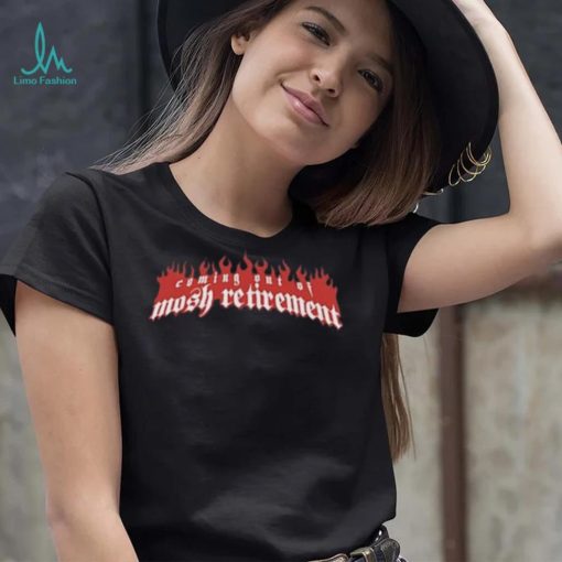 Coming out of mosh retirement shirt