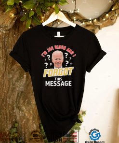 DWyuJRdy Im Joe Biden And I Forgot This Message T shirt1