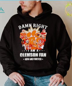 Damn right I am a Clemson Tigers fan now and forever shirt