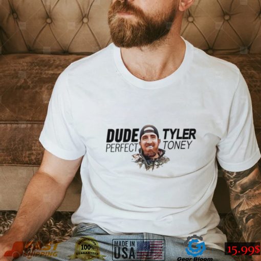 Did tyler toney dude perfect shirt