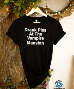Drank Piss At The Vampire Mansion Shirt1