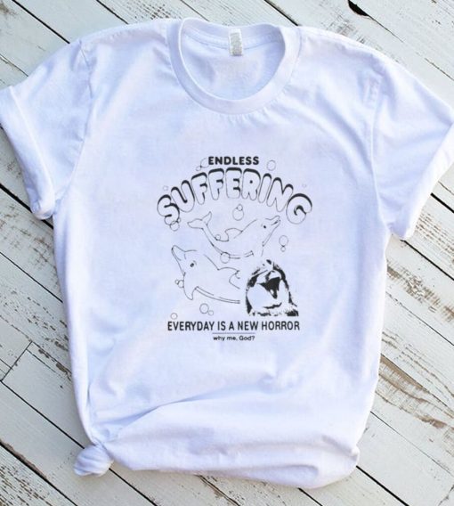 Endless suffering everyday is a new horror why me god dolphins t shirt
