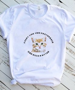 Every Time You Masturbate God Kills A Kitten New 2022 Shirt