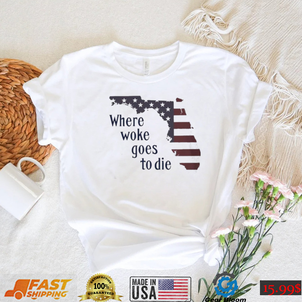 Florida Where Woke Goes To Die T shirt Florida Where Woke Goes To Die T shirt