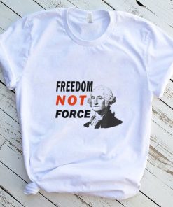 Freedom Not Force George Washington Anti Mandate Protest T Shirt