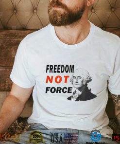 Freedom Not Force George Washington Anti Mandate Protest T Shirt