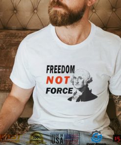 Freedom Not Force George Washington Anti Mandate Protest T Shirt