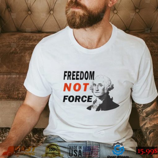 Freedom Not Force George Washington Anti Mandate Protest T Shirt