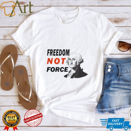 Freedom Not Force George Washington Anti Mandate Protest T Shirt