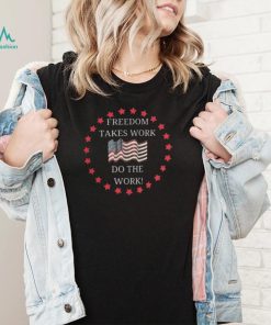 Freedom takes work do the work us flag shirt