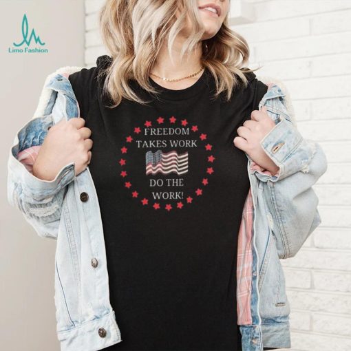 Freedom takes work do the work us flag shirt