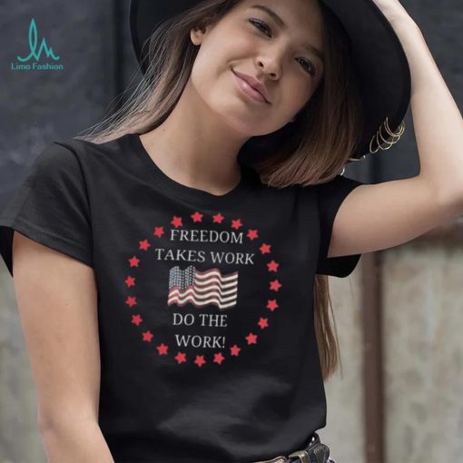 Freedom takes work do the work us flag shirt