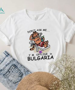 Garfield don’t ask me I’m offline in Bulgaria shirt