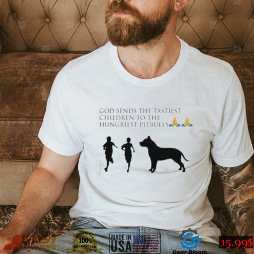 God sends the tastiest children to the hungriest pitbulls new design shirt