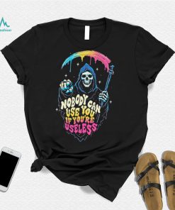 Grim Reaper nobody can use you if you’re useless art shirt