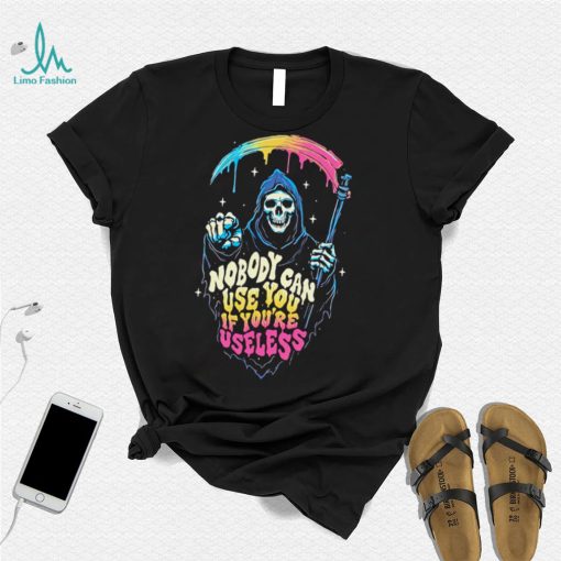 Grim Reaper nobody can use you if you’re useless art shirt