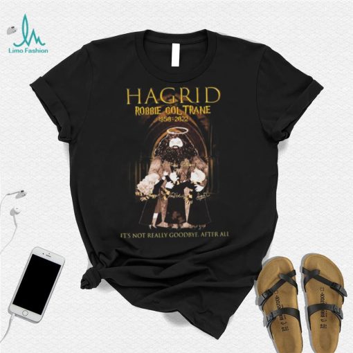 Hagrid Robbie Coltrane 1950 2022 It’s Not Really Goodbye After All Signature Shirt