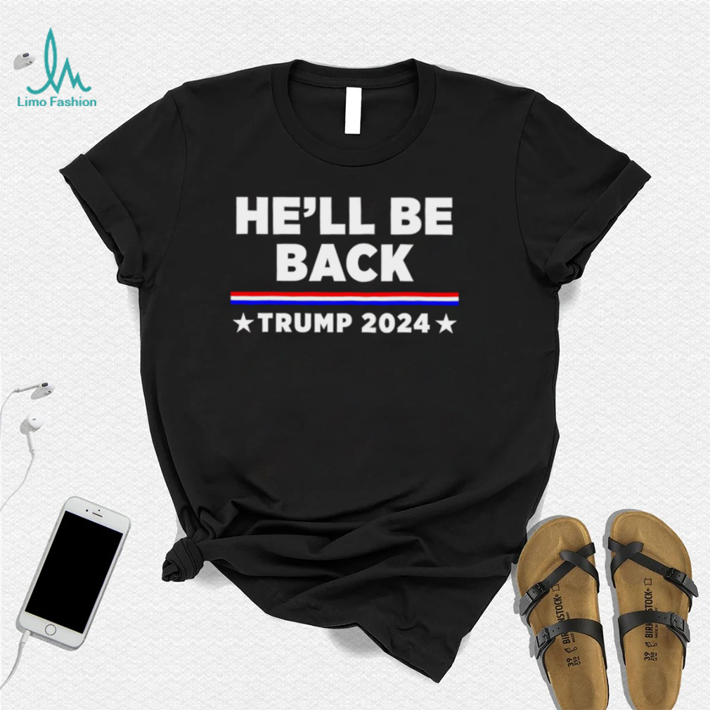 He’ll be back Trump 2024 Re Election vote for Trump shirt