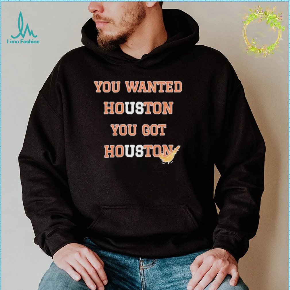 Official you wanted houston you got houston astros 2022 shirt