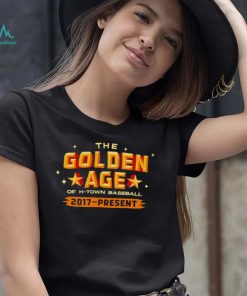 Houston Astros The Golden Age of H Town Baseball 2017 Present shirt