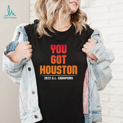 Houston Astros You Got Houston 2022 AL Champions Shirt