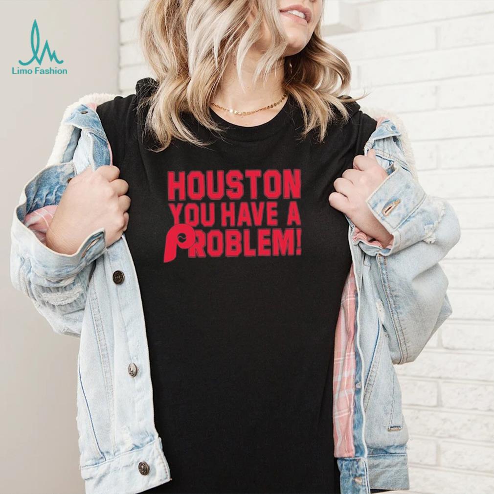 Houston You Have A Problem Shirt Philadelphia Phillies - Limotees