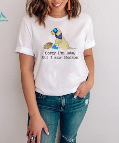 Hudson Odu Sorry I’m Late, But I Saw Hudson Funny Shirt