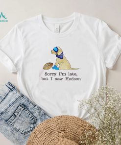 Hudson Odu Sorry I’m Late, But I Saw Hudson Funny Shirt