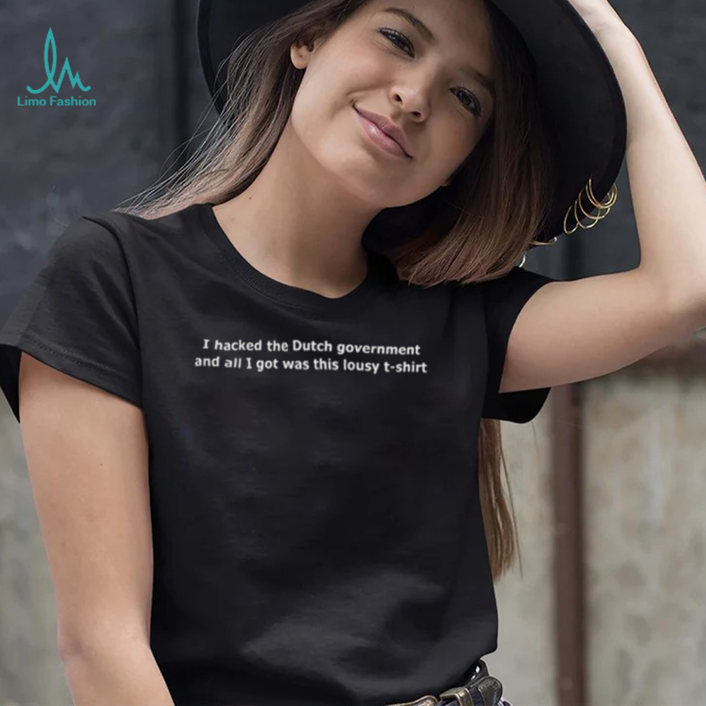I Hacked The Dutch Government And All I Got Was This Lousy T Shirt I Hacked The Dutch Government And All I Got Was This Lousy T Shirt