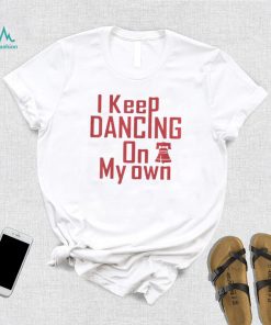 I Keep Dancing On My Own Philidelphia Philly Anthem 2022 Shirt