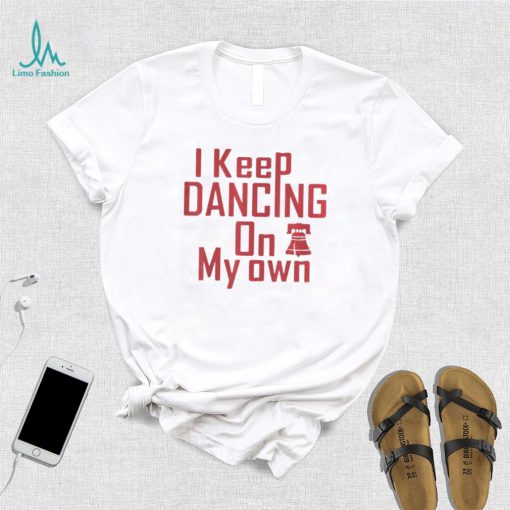 I Keep Dancing On My Own Philidelphia Philly Anthem 2022 Shirt