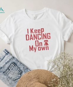I Keep Dancing On My Own Philidelphia Philly Anthem 2022 Shirt