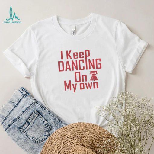 I Keep Dancing On My Own Philidelphia Philly Anthem 2022 Shirt