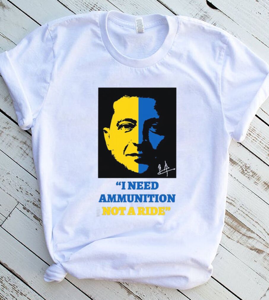 I Need Ammunition Not A Ride Stand By Ukraine President Zelensky T Shirt I Need Ammunition Not A Ride Stand By Ukraine President Zelensky T Shirt