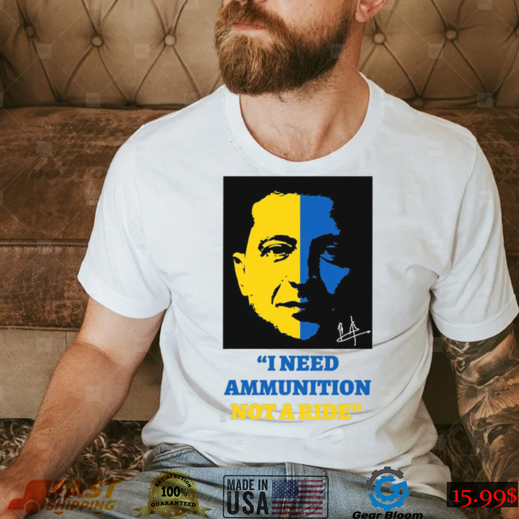 I Need Ammunition Not A Ride Stand By Ukraine President Zelensky T Shirt I Need Ammunition Not A Ride Stand By Ukraine President Zelensky T Shirt