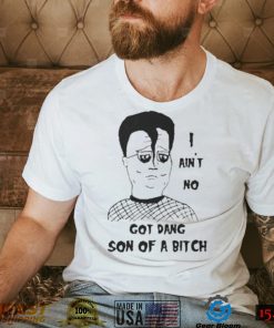 I ain’t no got dang son of a bitch shirt