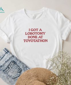 I got a Lobotomy done at Toyotathon 2022 shirt