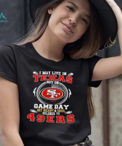 I may live in Texas but on game day my heart and soul belongs to 49ers 2022 shirt