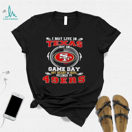 I may live in Texas but on game day my heart and soul belongs to 49ers 2022 shirt