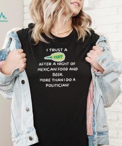I trust a fart after a night of mexican food and beer more than I do a politician shirt