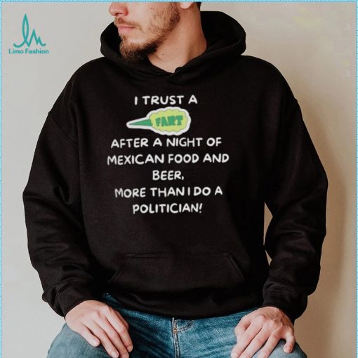 I trust a fart after a night of mexican food and beer more than I do a politician shirt