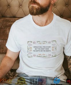 I would call you a cunt but you don’t have the Depth or the Warth flower logo shirt