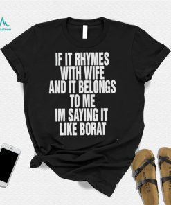 If it rhymes with wife and it belongs to me Im saying it like borat nice shirt2