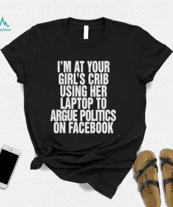 Im at your girls crib using her laptop to argue politics on facebook nice shirt2