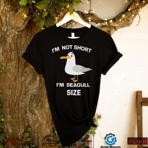 Im not short Im seagull shirt