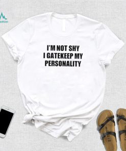 I’m not shy I gatekeep my personality shirt