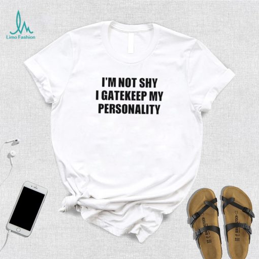 I’m not shy I gatekeep my personality shirt