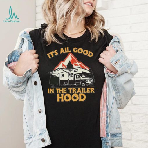 Its all good in the trailer hood adventure nature 2022 shirt