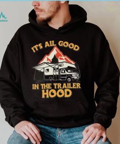 Its all good in the trailer hood adventure nature 2022 shirt