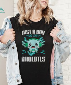 Just A Boy Who Loves Axolotls shirt